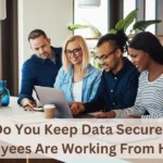 How Do You Keep Data Secure When Employees Are Working From Home?