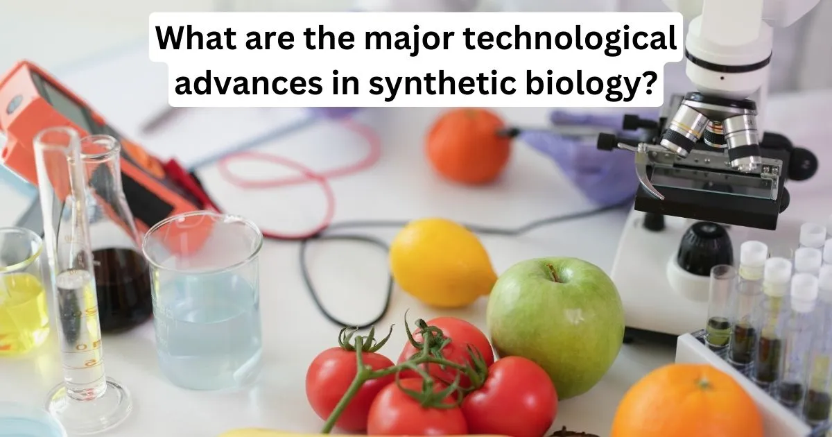 What Are The Major Technological Advances In Synthetic Biology?